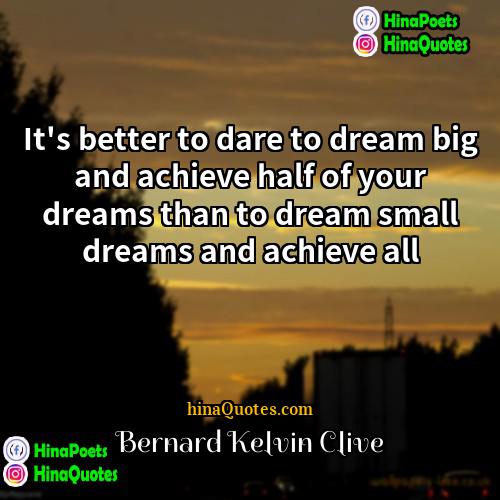 Bernard Kelvin Clive Quotes | It's better to dare to dream big